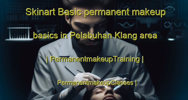Skinart Basic permanent makeup basics in Pelabuhan Klang area | PermanentmakeupTraining | PermanentmakeupClasses | SkinartTraining-Malaysia